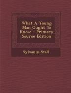 What a Young Man Ought to Know - Primary Source Edition di Sylvanus Stall edito da Nabu Press