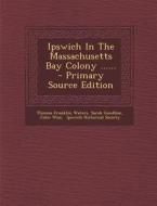 Ipswich in the Massachusetts Bay Colony ...... - Primary Source Edition di Thomas Franklin Waters, Sarah Goodhue, John Wise edito da Nabu Press