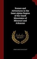 Scenes And Adventures In The Semi-alpine Region Of The Ozark Mountains Of Missouri And Arkansas di Henry Rowe Schoolcraft edito da Andesite Press