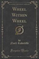 Wheel Within Wheel, Vol. 1 Of 3 (classic Reprint) di Noell Radecliffe edito da Forgotten Books