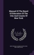 Manual Of The Board Of Education Of The City And County Of New York edito da Palala Press