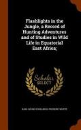 Flashlights In The Jungle, A Record Of Hunting Adventures And Of Studies In Wild Life In Equatorial East Africa; di Karl Georg Schillings, Frederic Whyte edito da Arkose Press