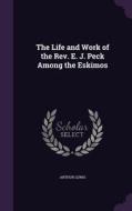 The Life And Work Of The Rev. E. J. Peck Among The Eskimos di Arthur Lewis edito da Palala Press