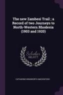 The New Zambesi Trail; A Record of Two Journeys to North-Western Rhodesia (1903 and 1920) di Catharine Winkworth Mackintosh edito da CHIZINE PUBN