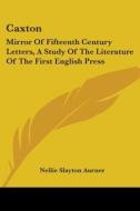 Caxton: Mirror of Fifteenth Century Letters, a Study of the Literature of the First English Press di Nellie Slayton Aurner edito da Kessinger Publishing