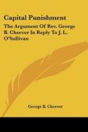 Capital Punishment: The Argument Of Rev. George B. Cheever In Reply To J. L. O'sullivan di George B. Cheever edito da Kessinger Publishing, Llc