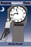 Raging Against Time di Arnold Powell edito da AuthorHouse UK