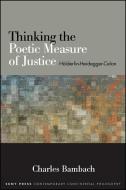 Thinking the Poetic Measure of Justice: Holderlin-Heidegger-Celan di Charles Bambach edito da STATE UNIV OF NEW YORK PR
