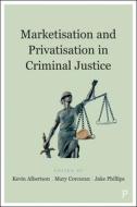 Marketisation And Privatisation In Criminal Justice di Kevin Albertson, Mary Corcoran, Jake Phillips edito da Policy Press
