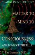 Matter to Mind to Consciousness: Anatomy of the E.L.F. di T. Lee Baumann edito da Createspace