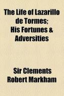 The Life Of Lazarillo De Tormes; His Fortunes & Adversities di Diego Hurtado De Mendoza, Sir Clements Robert Markham edito da General Books Llc