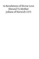XVI Revelations of Divine Love Shewed to Mother Juliana of Norwich 1373 di Juliana of Norwich edito da Createspace
