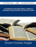 de Mortuis Nil Nisi Bona Being a Series of Problems in Executorship Law and Accounts - The Original Classic Edition di Ernest Charles Pegler edito da Emereo Classics