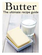 Butter: The Ultimate Recipe Guide - Over 30 Delicious & Best Selling Recipes di Jacob Palmar edito da Createspace