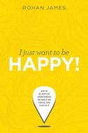 I Just Want To Be Happy! di ROHAN JAMES edito da Lightning Source Uk Ltd
