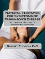 Natural Therapies for Symptoms of Parkinson's Disease: Alternative Treatments for Specific Symptoms di Robert Rodgers Phd edito da Createspace