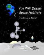 You Will Design Space Habitats di Bryce L. Meyer edito da Createspace