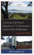 Transnational Return Migration of 1.5 Generation Korean New Zealanders di Jane Yeonjae Lee edito da Lexington