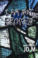 I Am Not Broken di Jo M edito da AuthorHouse