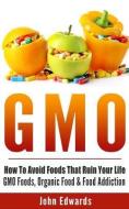 Gmo: How to Avoid Foods That Ruin Your Life - Gmo Foods, Organic Food & Food Addiction di John Edwards edito da AUTHORS REPUBLIC