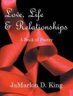 Love, Life & Relationships: A Book of Poetry di Jamarlon D. King edito da AUTHORHOUSE