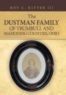 The Dustman Family of Trumbull and Mahoning Counties, Ohio di Roy C. Ritter III edito da iUniverse