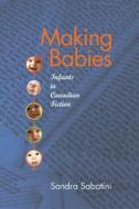 Making Babies: Infants in Canadian Fiction di Sandra Sabatini edito da WILFRID LAURIER UNIV PR