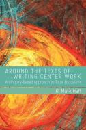 Around the Texts of Writing Center Work di R. Mark Hall edito da Utah State University Press