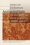 Sites Of European Antisemitism In The Age Of Mass Politics, 1880-1918 edito da University Press Of New England