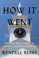 How It Went: Thirteen Late Stories of the Port William Membership di Wendell Berry edito da COUNTERPOINT PR