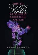 HOW TO WALK WITH GOD IN GOOD TIMES AND B di DIANE PACHECO edito da LIGHTNING SOURCE UK LTD