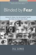 Blinded by Fear: Insights from the Pathwork(R) Guide on How to Face our Fears di Jill Loree edito da BOOKBABY