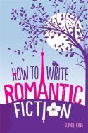 How To Write Romantic Fiction di Sophie King edito da Little, Brown Book Group