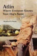 Atlin Where Everyone Knows Your Dog's Name di Bradford D. Smith, Diane Solie Smith edito da FATHOM PUB CO