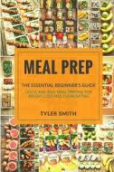 Meal Prep: The Essential Beginner's Guide - Quick and Easy Meal Prepping for Weight Loss and Clean Eating di Tyler Smith edito da Createspace Independent Publishing Platform