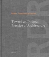 Toward An Integral Practice Of Architecture di Richter - Dahl Rocha & Associes edito da Birkhauser Verlag Ag