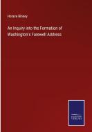 An Inquiry into the Formation of Washington's Farewell Address di Horace Binney edito da Salzwasser-Verlag
