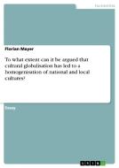 To what extent can it be argued that cultural globalisation has led to a homogenisation of national and local cultures? di Florian Mayer edito da GRIN Publishing