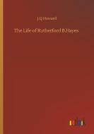 The Life of Rutherford B.Hayes di J. Q Howard edito da Outlook Verlag