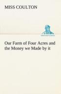 Our Farm of Four Acres and the Money we Made by it di Miss Coulton edito da tredition