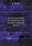 Active Principles Of Indigenous And Foreign Medicinal Plants di B Keith edito da Book On Demand Ltd.