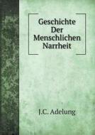 Geschichte Der Menschlichen Narrheit di J C Adelung edito da Book On Demand Ltd.