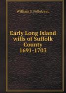 Early Long Island Wills Of Suffolk County 1691-1703 di William S Pelletreau edito da Book On Demand Ltd.