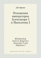 Relationship Between Emperors Alexander I And Napoleon I di D I Efimov edito da Book On Demand Ltd.