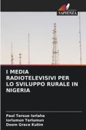 I MEDIA RADIOTELEVISIVI PER LO SVILUPPO RURALE IN NIGERIA di Paul Tersue Iorlaha, Iorlumun Tarlumun, Doom Grace Kutim edito da Edizioni Sapienza