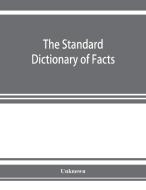 The standard dictionary of facts; history, language, literature, biography, geography, travel, art, government, politics di Unknown edito da Alpha Editions