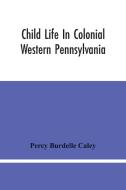 Child Life In Colonial Western Pennsylvania di Percy Burdelle Caley edito da Alpha Editions