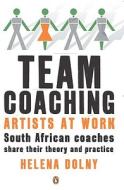 Team Coaching: Artists at Work: South African Coaches Share Their Theory and Practice di Helena Dolny, Michael Cooper, Lloyd Chapman edito da Penguin Global
