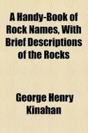 A Handy-book Of Rock Names, With Brief Descriptions Of The Rocks di George Henry Kinahan edito da General Books Llc