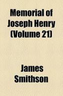 Memorial Of Joseph Henry (volume 21) di James Smithson edito da General Books Llc